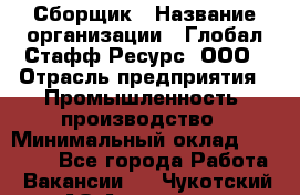 Сборщик › Название организации ­ Глобал Стафф Ресурс, ООО › Отрасль предприятия ­ Промышленность, производство › Минимальный оклад ­ 35 000 - Все города Работа » Вакансии   . Чукотский АО,Анадырь г.